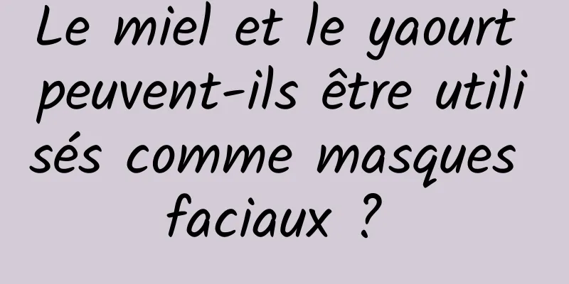 Le miel et le yaourt peuvent-ils être utilisés comme masques faciaux ? 