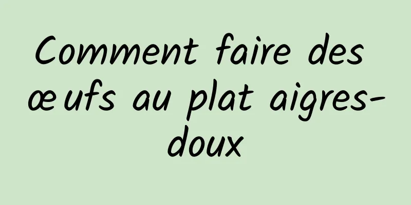 Comment faire des œufs au plat aigres-doux