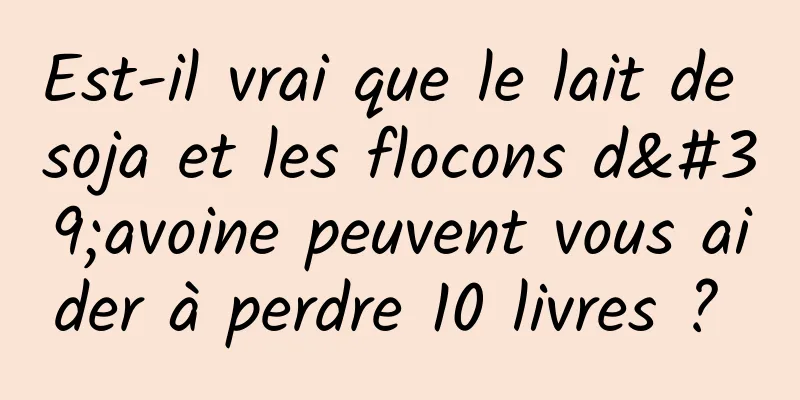 Est-il vrai que le lait de soja et les flocons d'avoine peuvent vous aider à perdre 10 livres ? 