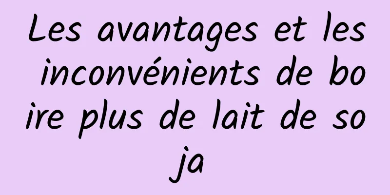 Les avantages et les inconvénients de boire plus de lait de soja