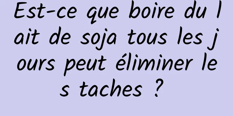 Est-ce que boire du lait de soja tous les jours peut éliminer les taches ? 