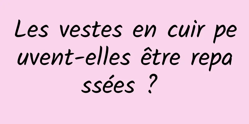 Les vestes en cuir peuvent-elles être repassées ? 