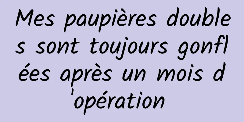 Mes paupières doubles sont toujours gonflées après un mois d'opération 