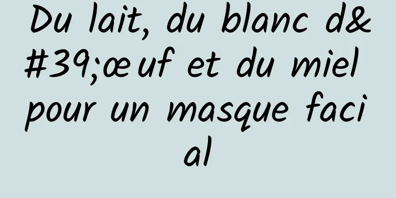 Du lait, du blanc d'œuf et du miel pour un masque facial