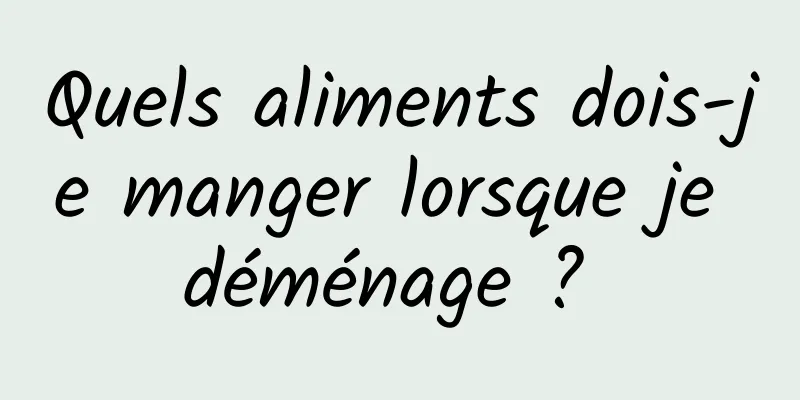 Quels aliments dois-je manger lorsque je déménage ? 