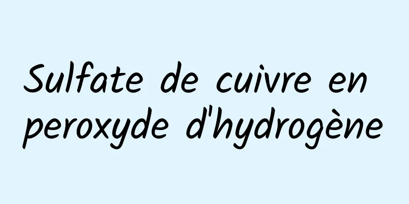 Sulfate de cuivre en peroxyde d'hydrogène