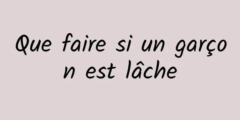 Que faire si un garçon est lâche