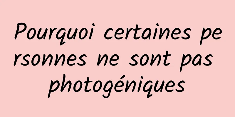 Pourquoi certaines personnes ne sont pas photogéniques