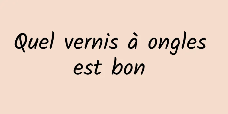 Quel vernis à ongles est bon 