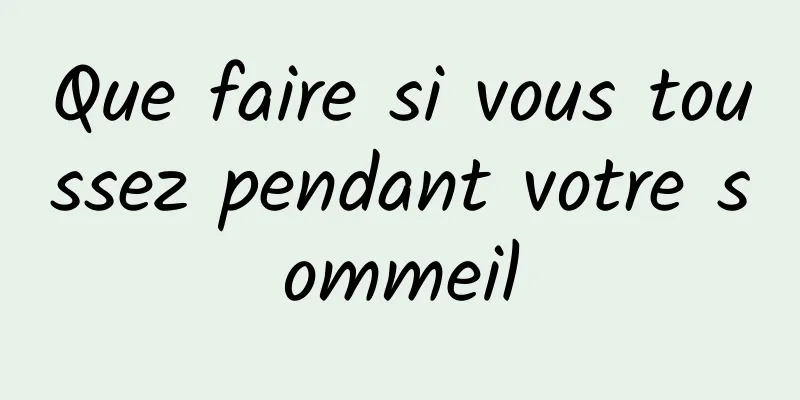 Que faire si vous toussez pendant votre sommeil