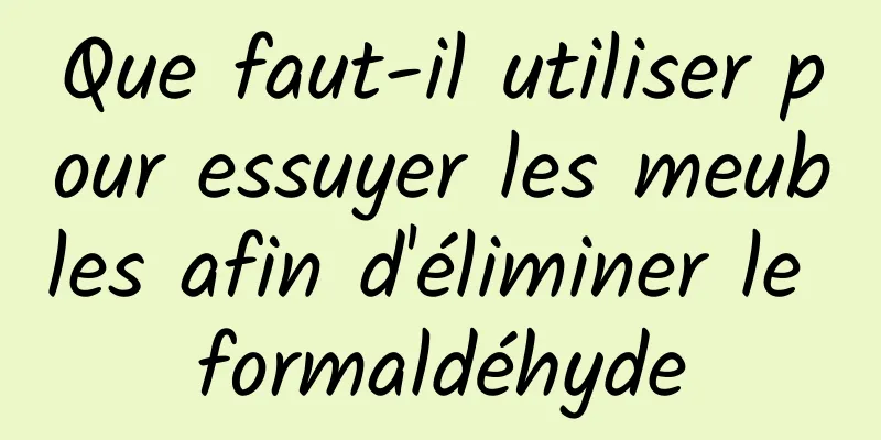 Que faut-il utiliser pour essuyer les meubles afin d'éliminer le formaldéhyde