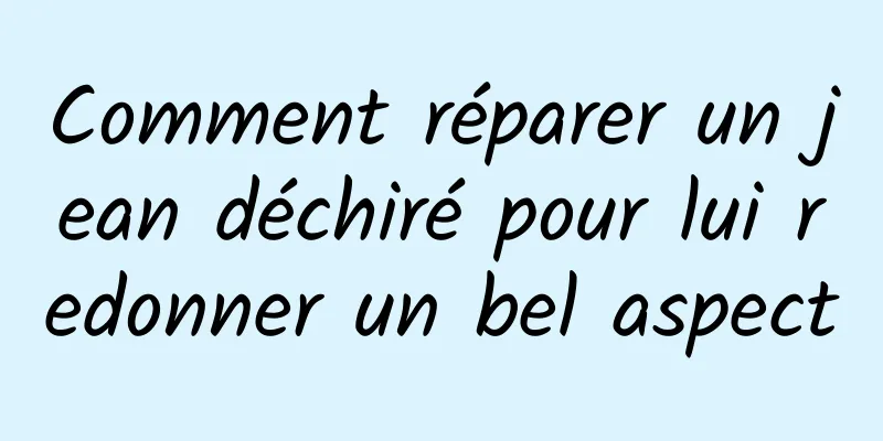 Comment réparer un jean déchiré pour lui redonner un bel aspect