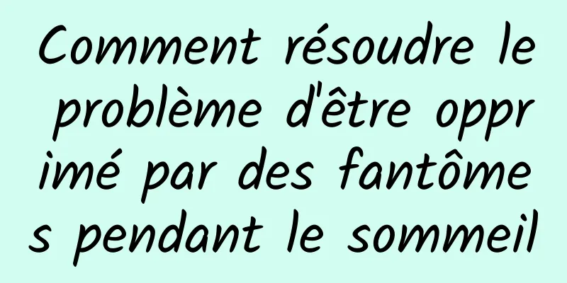 Comment résoudre le problème d'être opprimé par des fantômes pendant le sommeil