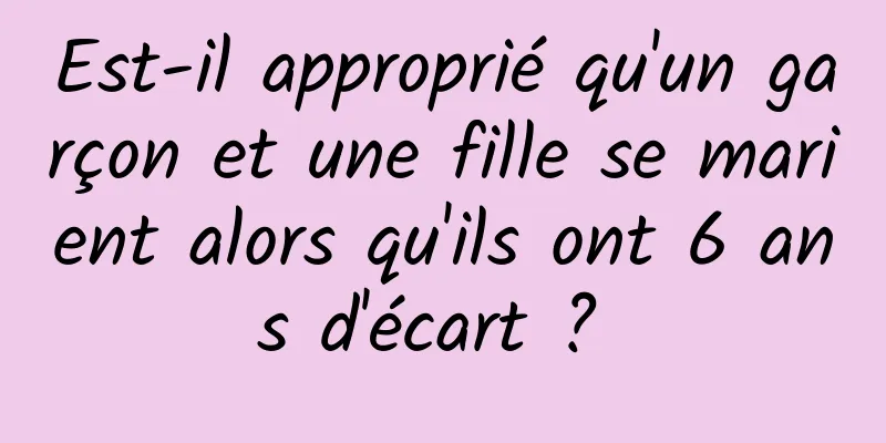 Est-il approprié qu'un garçon et une fille se marient alors qu'ils ont 6 ans d'écart ? 