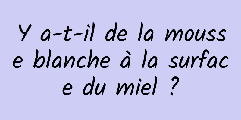 Y a-t-il de la mousse blanche à la surface du miel ?