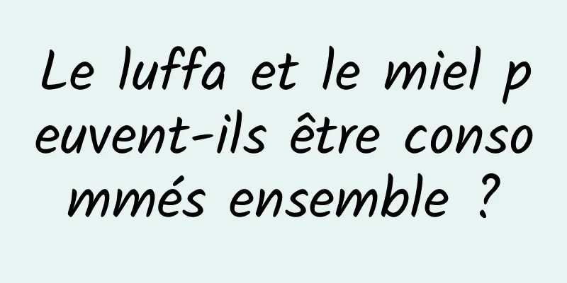 Le luffa et le miel peuvent-ils être consommés ensemble ?