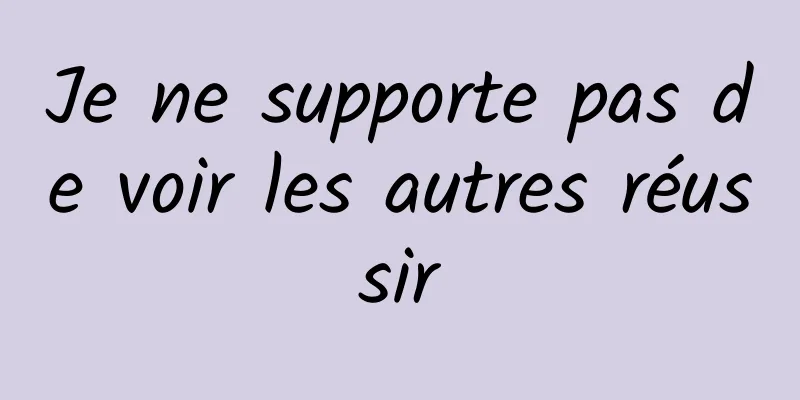 Je ne supporte pas de voir les autres réussir