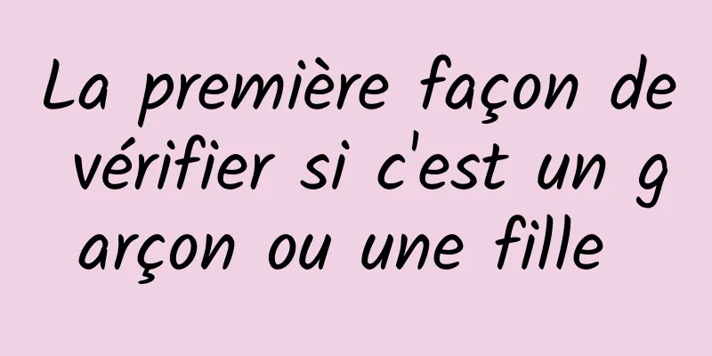 La première façon de vérifier si c'est un garçon ou une fille 