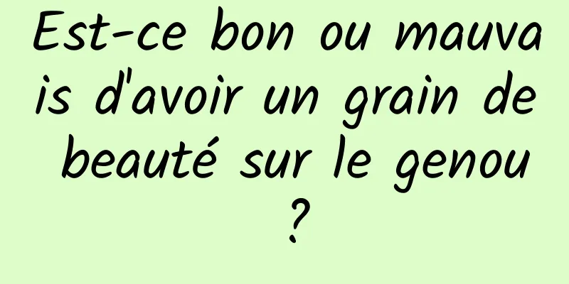 Est-ce bon ou mauvais d'avoir un grain de beauté sur le genou ?