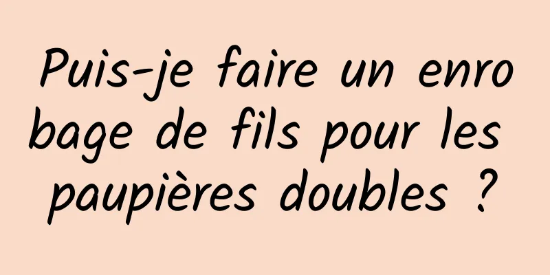 Puis-je faire un enrobage de fils pour les paupières doubles ?