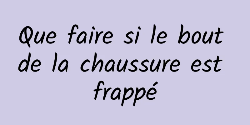 Que faire si le bout de la chaussure est frappé