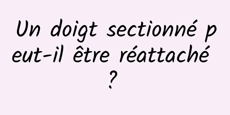 Un doigt sectionné peut-il être réattaché ? 