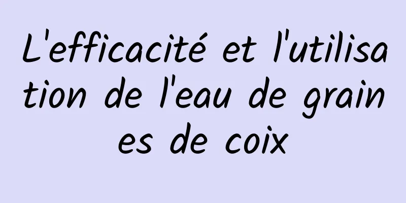L'efficacité et l'utilisation de l'eau de graines de coix