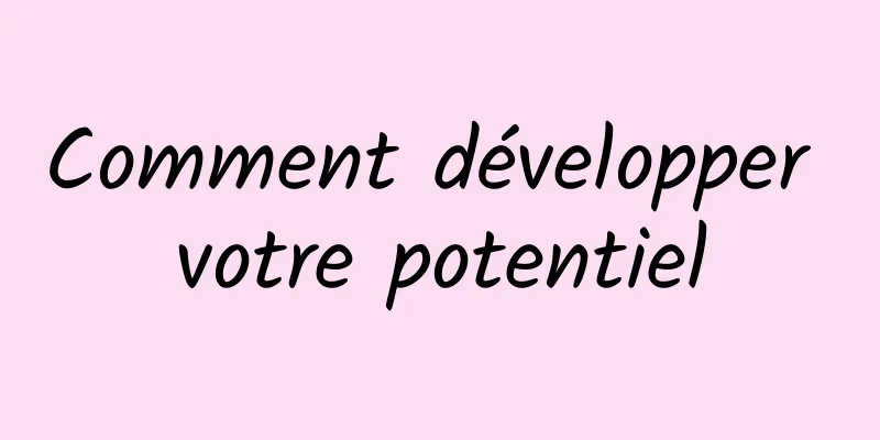 Comment développer votre potentiel