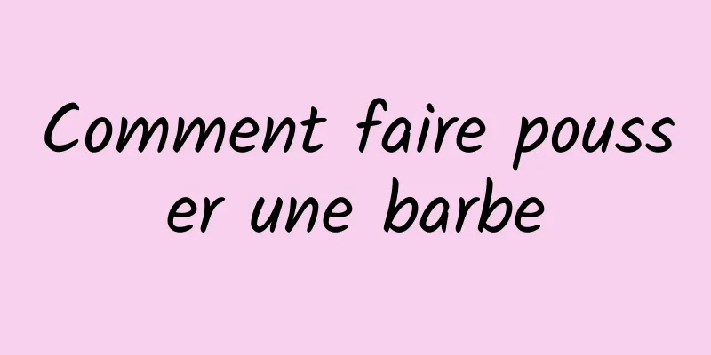 Comment faire pousser une barbe