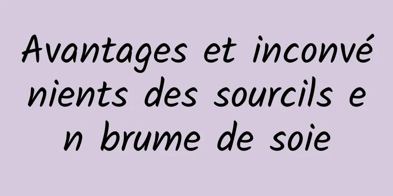 Avantages et inconvénients des sourcils en brume de soie