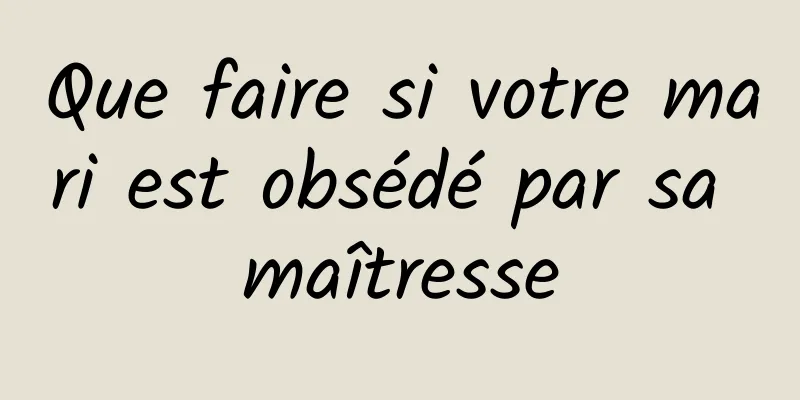 Que faire si votre mari est obsédé par sa maîtresse