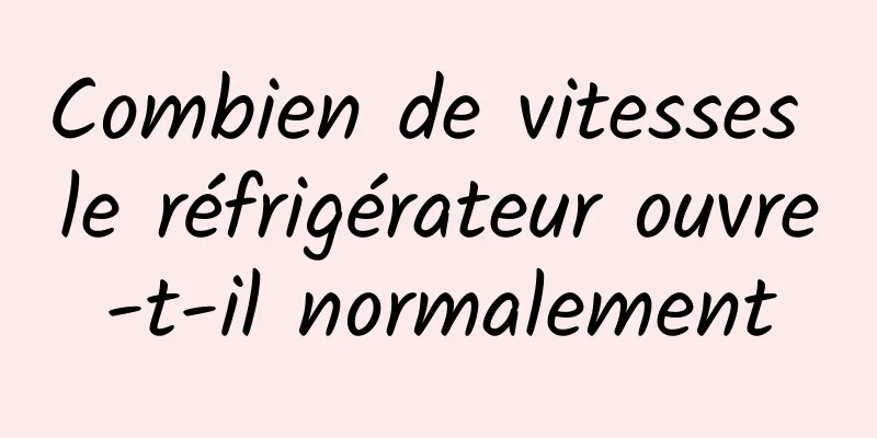 Combien de vitesses le réfrigérateur ouvre-t-il normalement