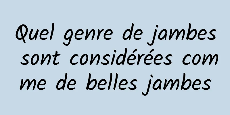 Quel genre de jambes sont considérées comme de belles jambes