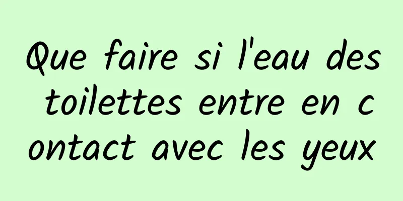 Que faire si l'eau des toilettes entre en contact avec les yeux