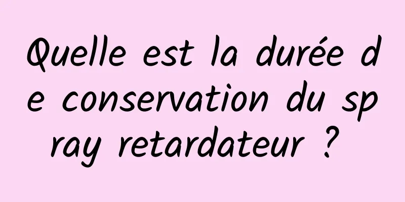 Quelle est la durée de conservation du spray retardateur ? 