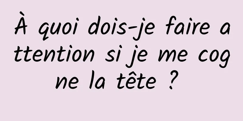 À quoi dois-je faire attention si je me cogne la tête ? 
