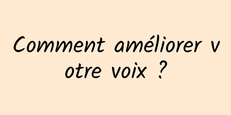 Comment améliorer votre voix ?