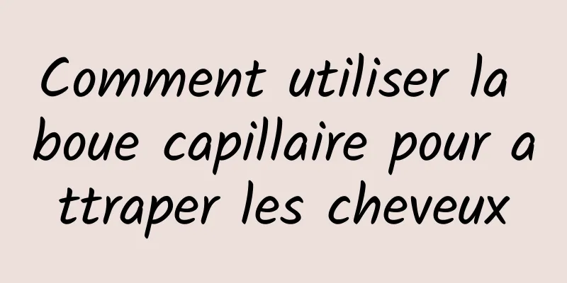 Comment utiliser la boue capillaire pour attraper les cheveux