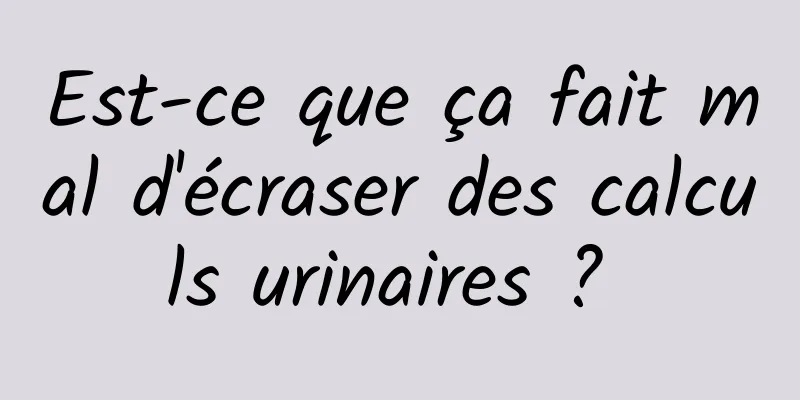 Est-ce que ça fait mal d'écraser des calculs urinaires ? 