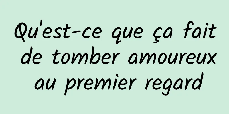 Qu'est-ce que ça fait de tomber amoureux au premier regard