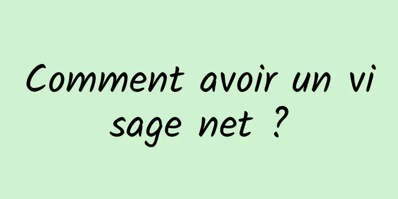 Comment avoir un visage net ?