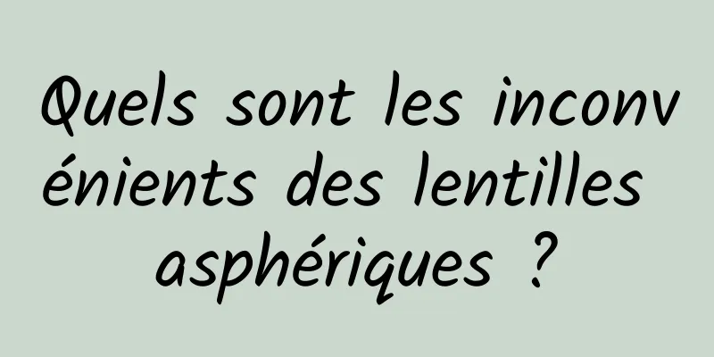 Quels sont les inconvénients des lentilles asphériques ?