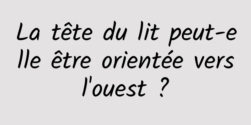 La tête du lit peut-elle être orientée vers l'ouest ? 