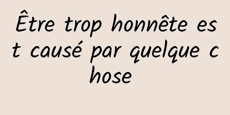 Être trop honnête est causé par quelque chose 