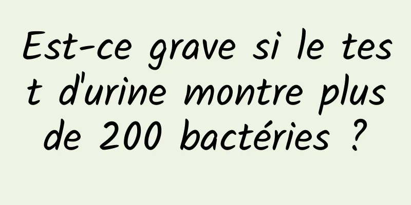 Est-ce grave si le test d'urine montre plus de 200 bactéries ? 