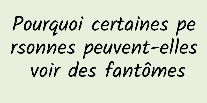 Pourquoi certaines personnes peuvent-elles voir des fantômes