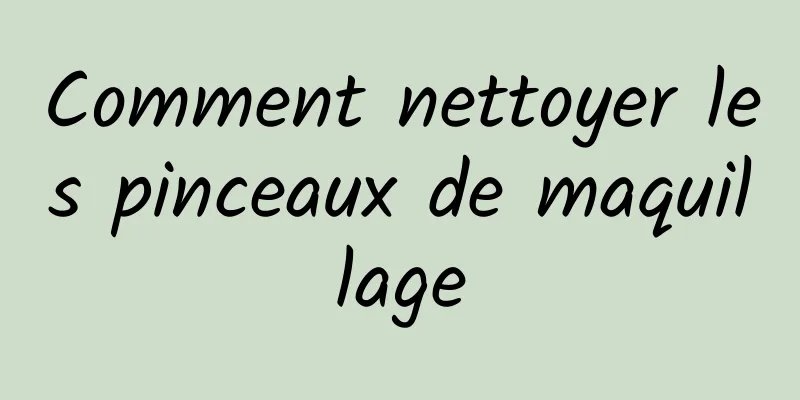 Comment nettoyer les pinceaux de maquillage