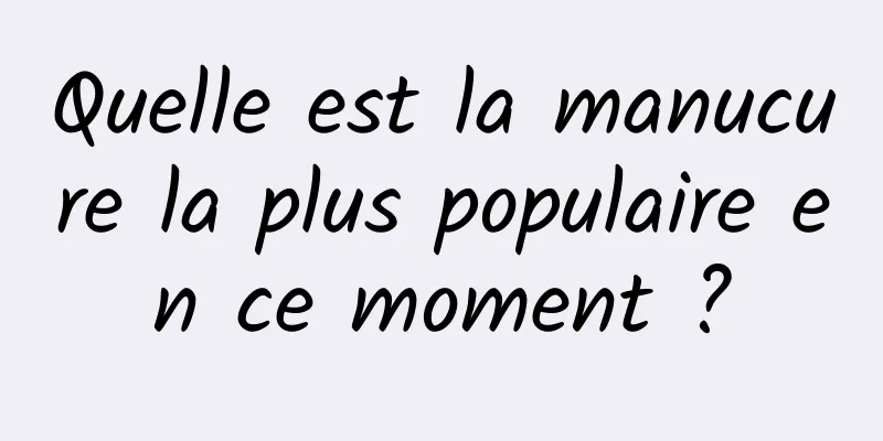 Quelle est la manucure la plus populaire en ce moment ?