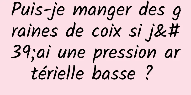 Puis-je manger des graines de coix si j'ai une pression artérielle basse ? 