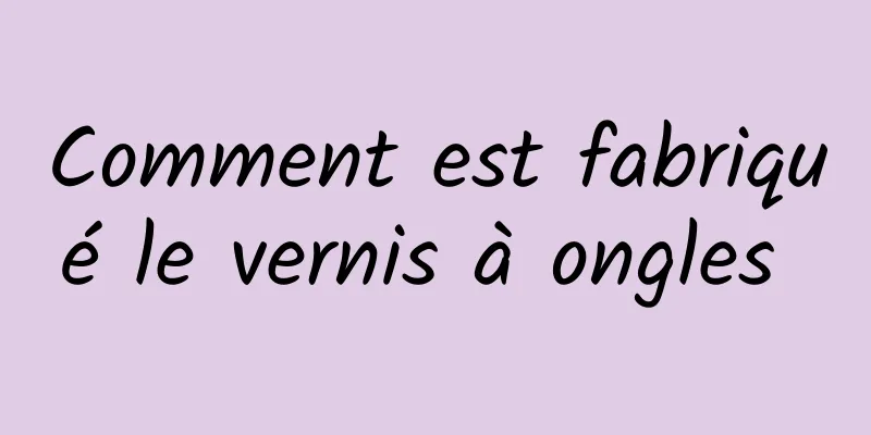 Comment est fabriqué le vernis à ongles 